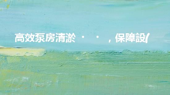高效泵房清淤，保障設(shè)備穩(wěn)定運行